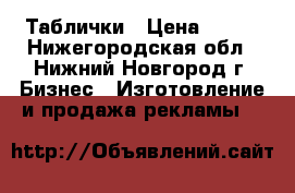 Таблички › Цена ­ 500 - Нижегородская обл., Нижний Новгород г. Бизнес » Изготовление и продажа рекламы   